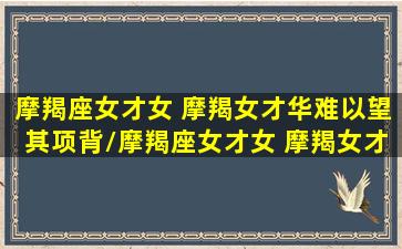 摩羯座女才女 摩羯女才华难以望其项背/摩羯座女才女 摩羯女才华难以望其项背-我的网站